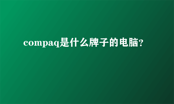 compaq是什么牌子的电脑？