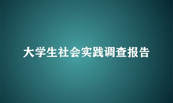 大学生社会实践调查报告