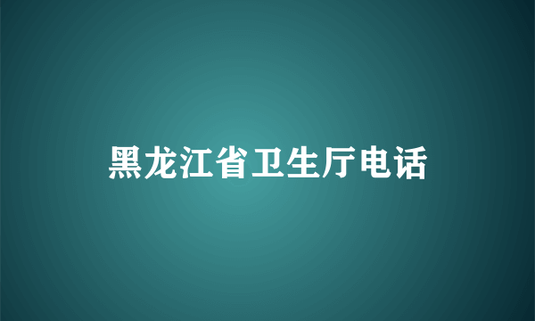 黑龙江省卫生厅电话