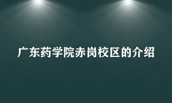 广东药学院赤岗校区的介绍