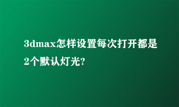 3dmax怎样设置每次打开都是2个默认灯光?