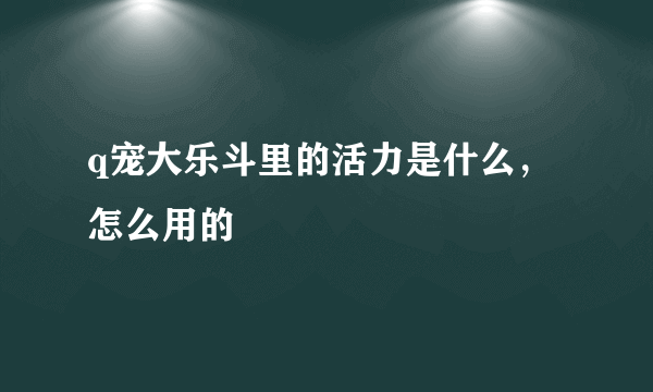 q宠大乐斗里的活力是什么，怎么用的