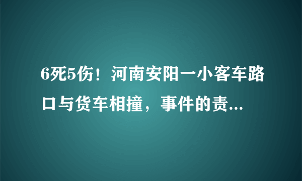 6死5伤！河南安阳一小客车路口与货车相撞，事件的责任如何划分？