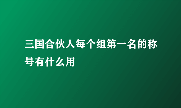 三国合伙人每个组第一名的称号有什么用