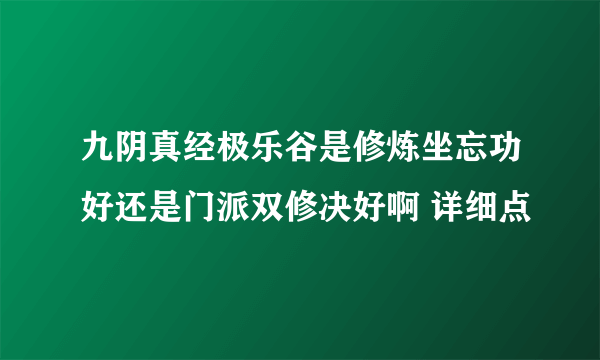 九阴真经极乐谷是修炼坐忘功好还是门派双修决好啊 详细点