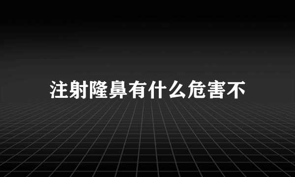 注射隆鼻有什么危害不