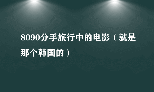 8090分手旅行中的电影（就是那个韩国的）