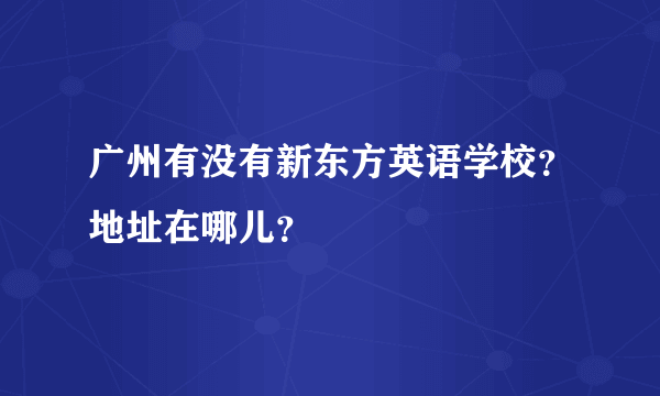 广州有没有新东方英语学校？地址在哪儿？