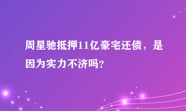 周星驰抵押11亿豪宅还债，是因为实力不济吗？