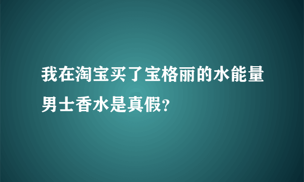 我在淘宝买了宝格丽的水能量男士香水是真假？