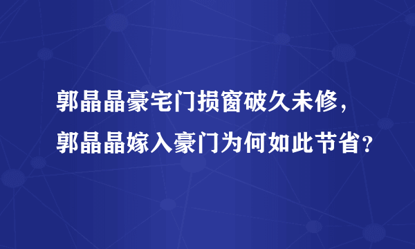 郭晶晶豪宅门损窗破久未修，郭晶晶嫁入豪门为何如此节省？