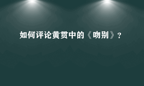 如何评论黄贯中的《吻别》？