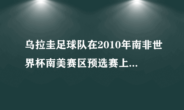 乌拉圭足球队在2010年南非世界杯南美赛区预选赛上有没有被淘汰？