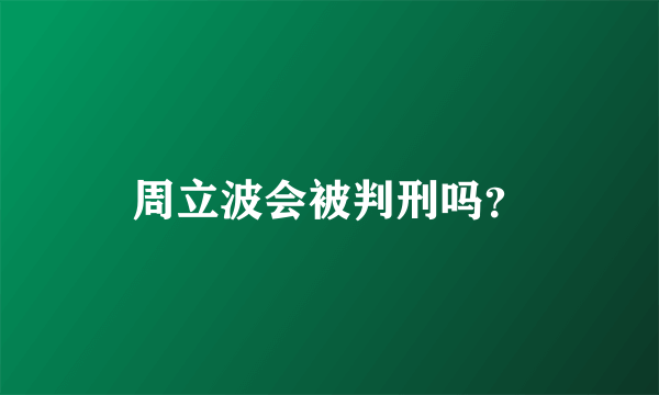 周立波会被判刑吗？