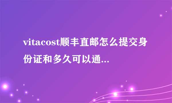 vitacost顺丰直邮怎么提交身份证和多久可以通过审核？