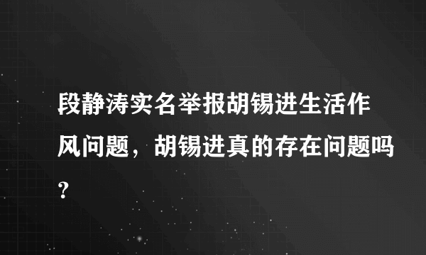 段静涛实名举报胡锡进生活作风问题，胡锡进真的存在问题吗？