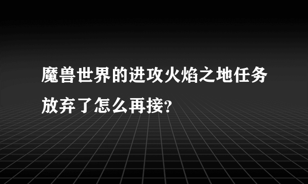 魔兽世界的进攻火焰之地任务放弃了怎么再接？