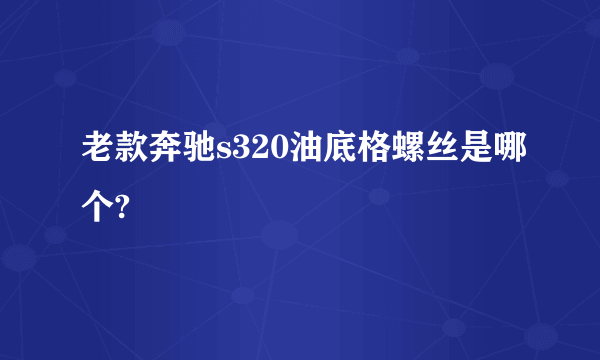 老款奔驰s320油底格螺丝是哪个?