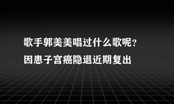 歌手郭美美唱过什么歌呢？ 因患子宫癌隐退近期复出