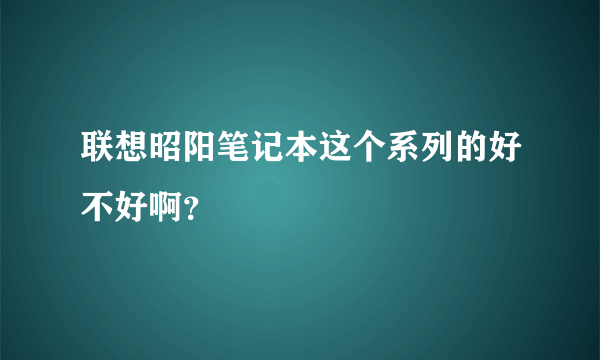 联想昭阳笔记本这个系列的好不好啊？