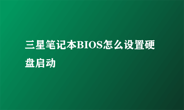 三星笔记本BIOS怎么设置硬盘启动