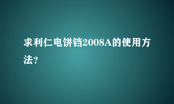 求利仁电饼铛2008A的使用方法？