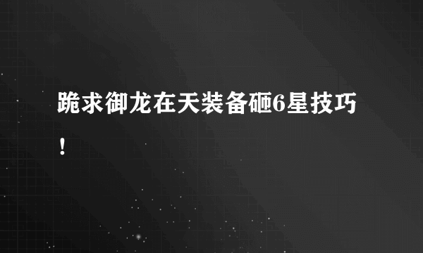 跪求御龙在天装备砸6星技巧！