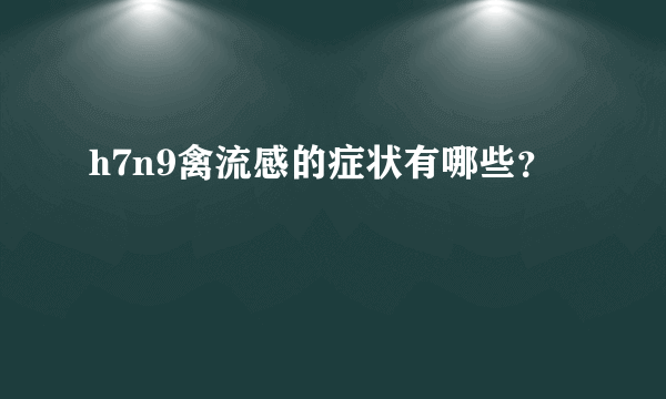 h7n9禽流感的症状有哪些？