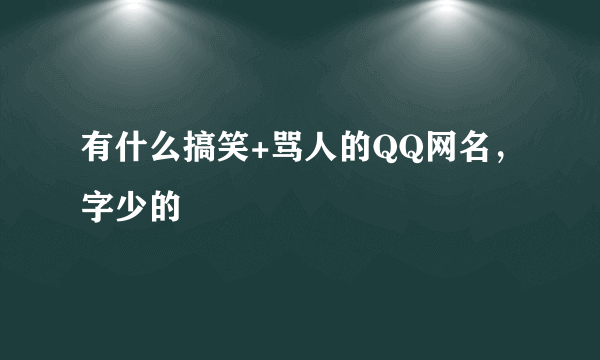 有什么搞笑+骂人的QQ网名，字少的