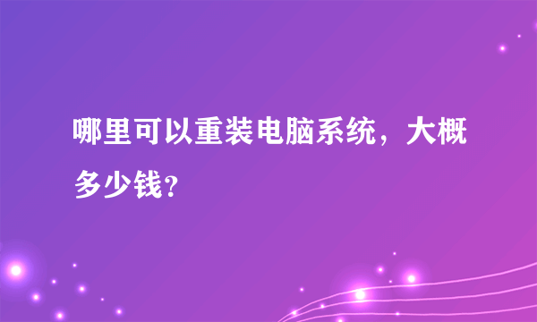 哪里可以重装电脑系统，大概多少钱？