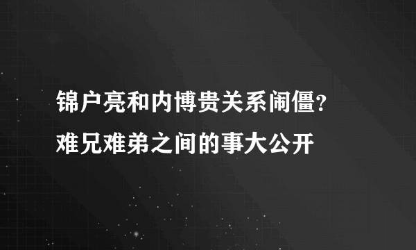 锦户亮和内博贵关系闹僵？ 难兄难弟之间的事大公开