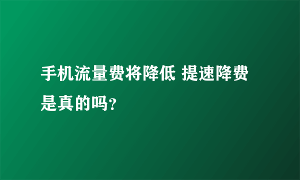 手机流量费将降低 提速降费是真的吗？