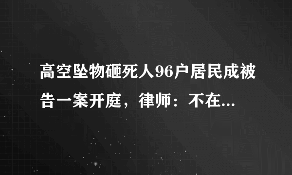 高空坠物砸死人96户居民成被告一案开庭，律师：不在家也要赔！你怎么看？