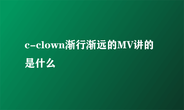 c-clown渐行渐远的MV讲的是什么