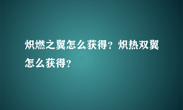 炽燃之翼怎么获得？炽热双翼怎么获得？