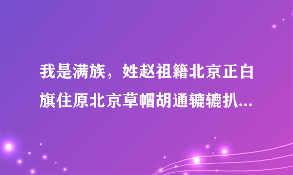 我是满族，姓赵祖籍北京正白旗住原北京草帽胡通辘辘扒街，请问满姓原为什么？