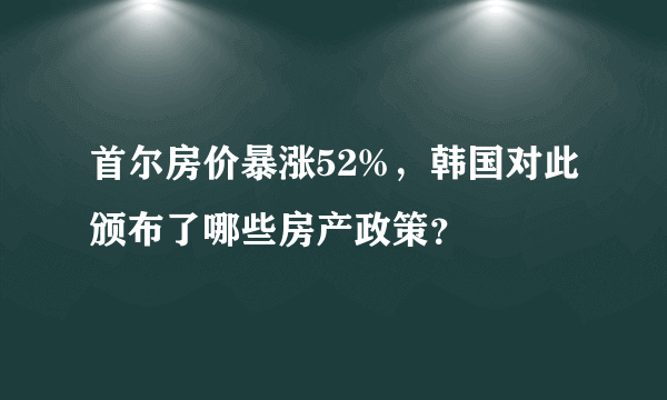 首尔房价暴涨52%，韩国对此颁布了哪些房产政策？