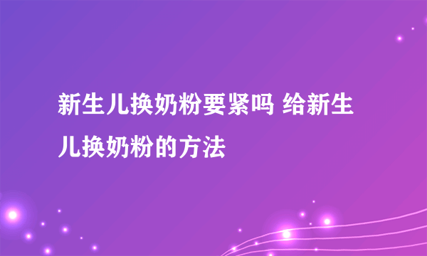 新生儿换奶粉要紧吗 给新生儿换奶粉的方法