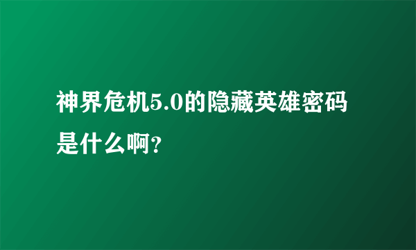 神界危机5.0的隐藏英雄密码是什么啊？