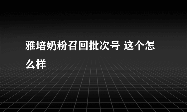 雅培奶粉召回批次号 这个怎么样