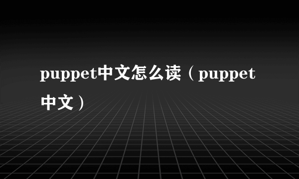 puppet中文怎么读（puppet中文）