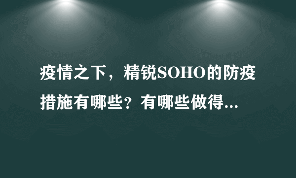 疫情之下，精锐SOHO的防疫措施有哪些？有哪些做得好的地方和不好的地方？