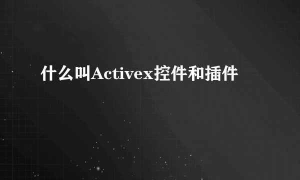 什么叫Activex控件和插件