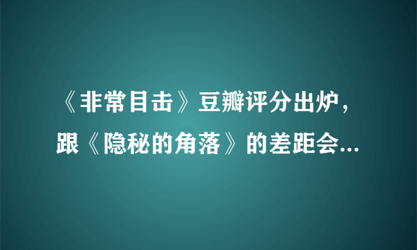 《非常目击》豆瓣评分出炉，跟《隐秘的角落》的差距会否大了点？