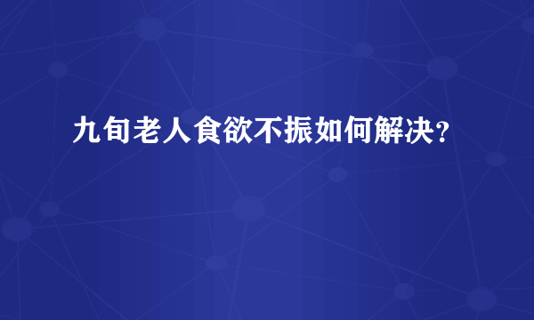 九旬老人食欲不振如何解决？