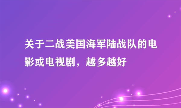 关于二战美国海军陆战队的电影或电视剧，越多越好