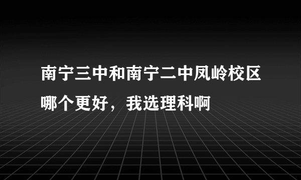 南宁三中和南宁二中凤岭校区哪个更好，我选理科啊