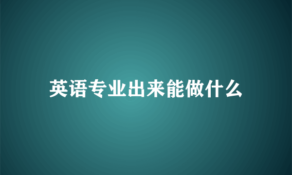 英语专业出来能做什么