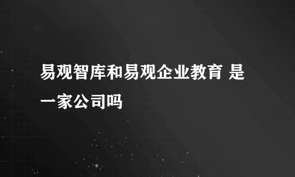 易观智库和易观企业教育 是一家公司吗