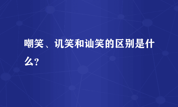 嘲笑、讥笑和讪笑的区别是什么？